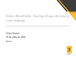 Kotlin+MicroProﬁle: Teaching 20 year old tricks to
a new language
V´ıctor Orozco
19 de Julho de 2019
@tuxtor
1
 