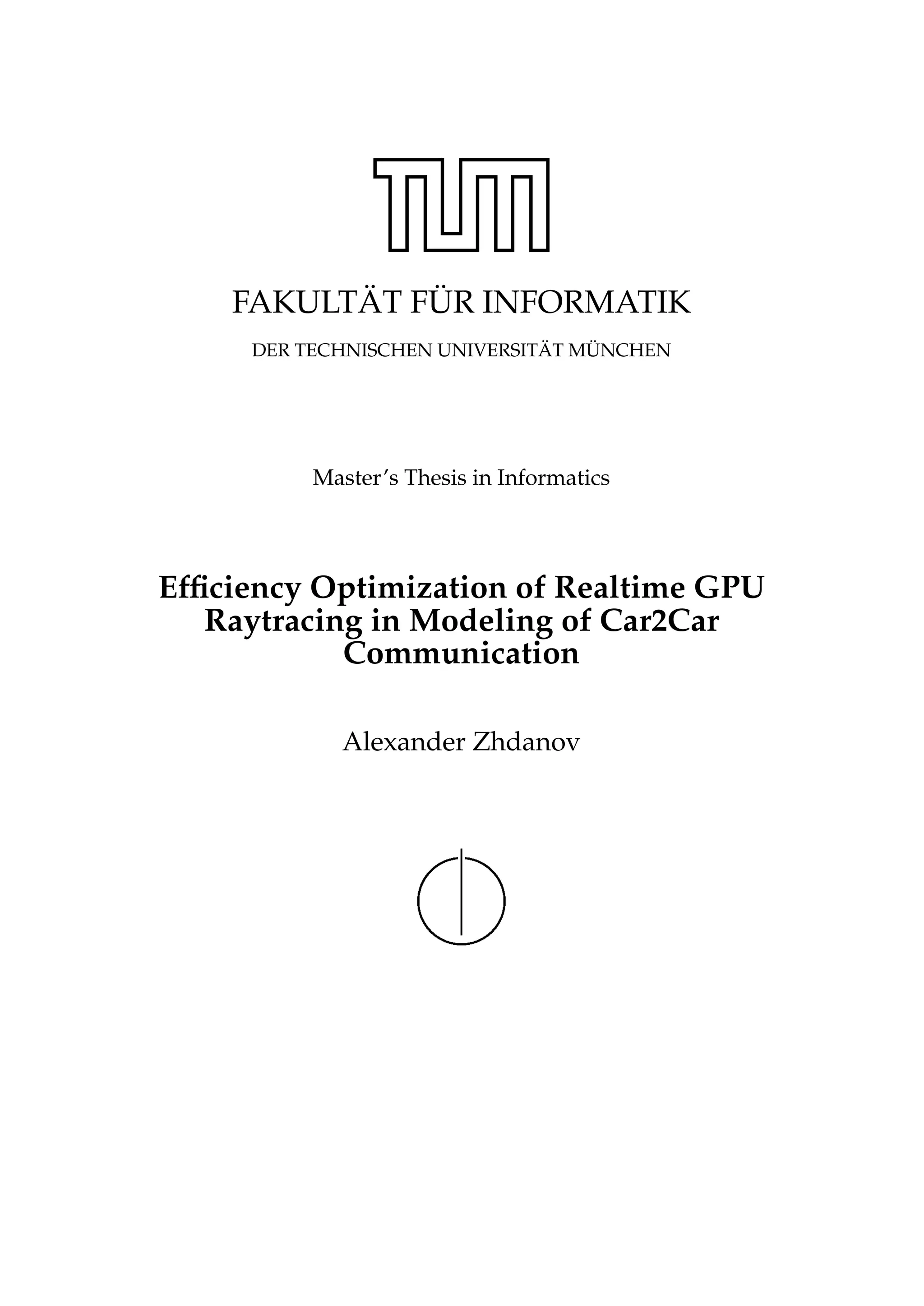 FAKULT ¨AT F ¨UR INFORMATIK
DER TECHNISCHEN UNIVERSIT ¨AT M ¨UNCHEN
Master’s Thesis in Informatics
Efﬁciency Optimization of Realtime GPU
Raytracing in Modeling of Car2Car
Communication
Alexander Zhdanov
 