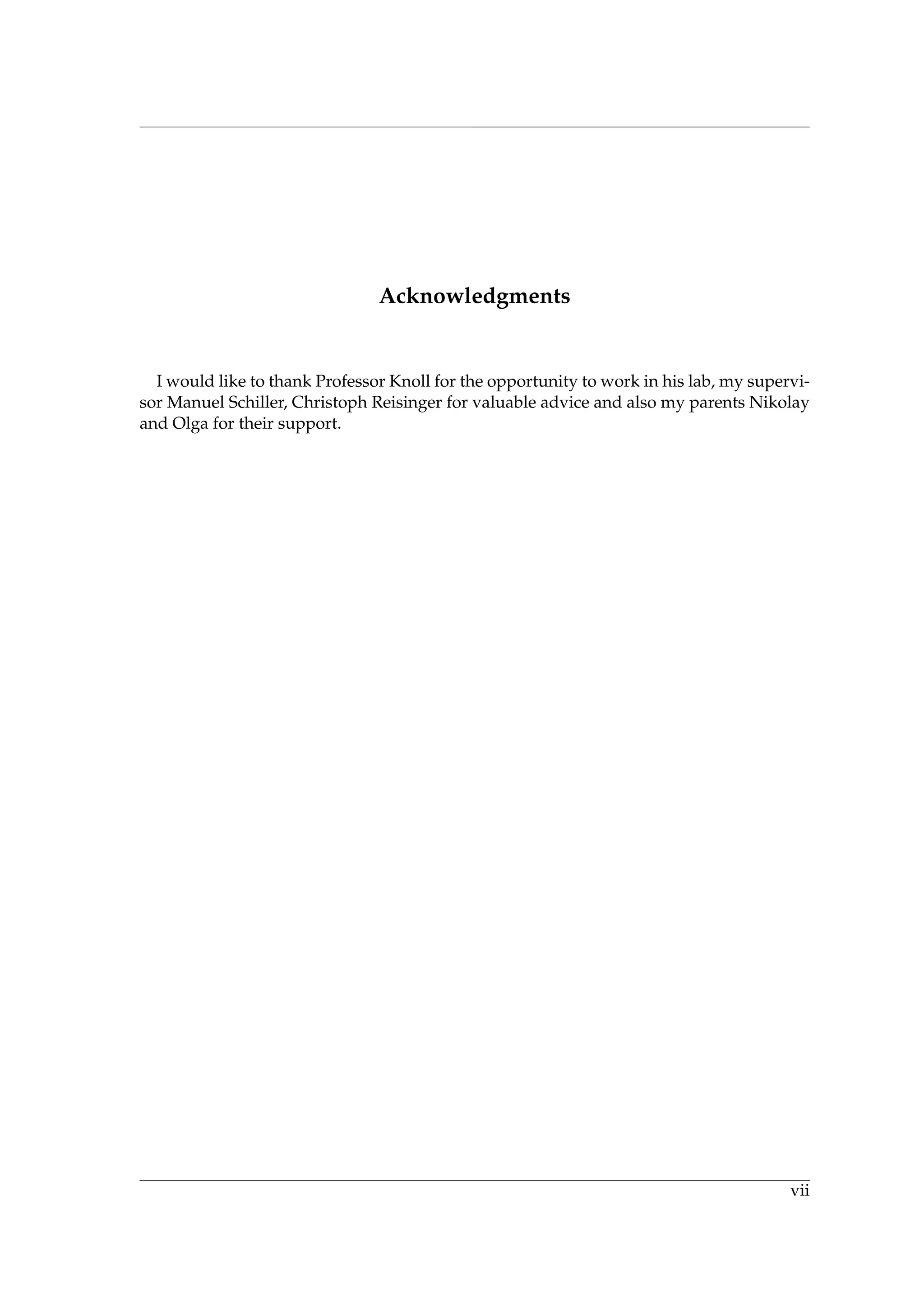 Acknowledgments
I would like to thank Professor Knoll for the opportunity to work in his lab, my supervi-
sor Manuel Schiller, Christoph Reisinger for valuable advice and also my parents Nikolay
and Olga for their support.
vii
 