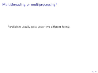 Multithreading or multiprocessing?
Parallelism usually exist under two different forms:
8 / 32
 