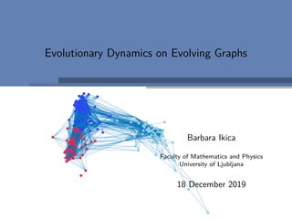 Evolutionary Dynamics on Evolving Graphs
-4
-3
-2
-1
0
1
2
3
Barbara Ikica
Faculty of Mathematics and Physics
University of Ljubljana
18 December 2019
 