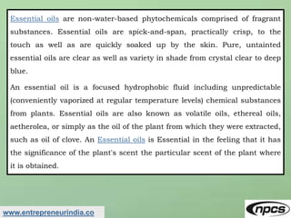 www.entrepreneurindia.co
Essential oils are non-water-based phytochemicals comprised of fragrant
substances. Essential oil...