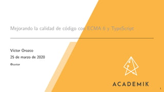 Mejorando la calidad de código con ECMA 6 y TypeScript
Víctor Orozco
25 de marzo de 2020
@tuxtor
1
 