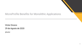 MicroProﬁle Beneﬁts for Monolithic Applications
Víctor Orozco
29 de Agosto de 2020
@tuxtor
1
 