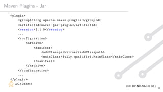 Maven Plugins - Jar
<plugin>
<groupId>org.apache.maven.plugins</groupId>
<artifactId>maven-jar-plugin</artifactId>
<version>3.1.0</version>
...
<configuration>
<archive>
<manifest>
<addClasspath>true</addClasspath>
<mainClass>fully.qualified.MainClass</mainClass>
</manifest>
</archive>
</configuration>
...
</plugin>
22
 