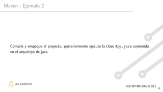 Maven - Ejemplo 2
Compile y empaque el proyecto, posteriormente ejecute la clase App.java contenida
en el arquetipo de java
23
 