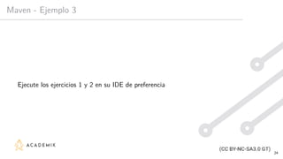 Maven - Ejemplo 3
Ejecute los ejercicios 1 y 2 en su IDE de preferencia
24
 