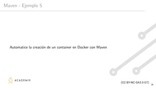 Maven - Ejemplo 5
Automatice la creación de un container en Docker con Maven
26
 