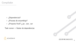 Compilador
• ¿Dependencias?
• ¿Proceso de ensamblaje?
• ¿Proyecto final? ¿.jar, .war, .ear
Task runner + Gestor de dependencias
6
 