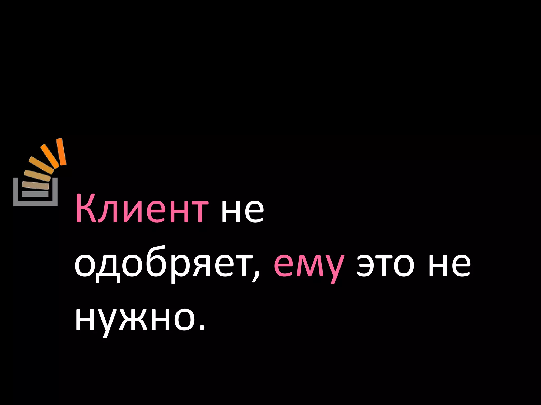 Клиент не одобряет, ему это не нужно.