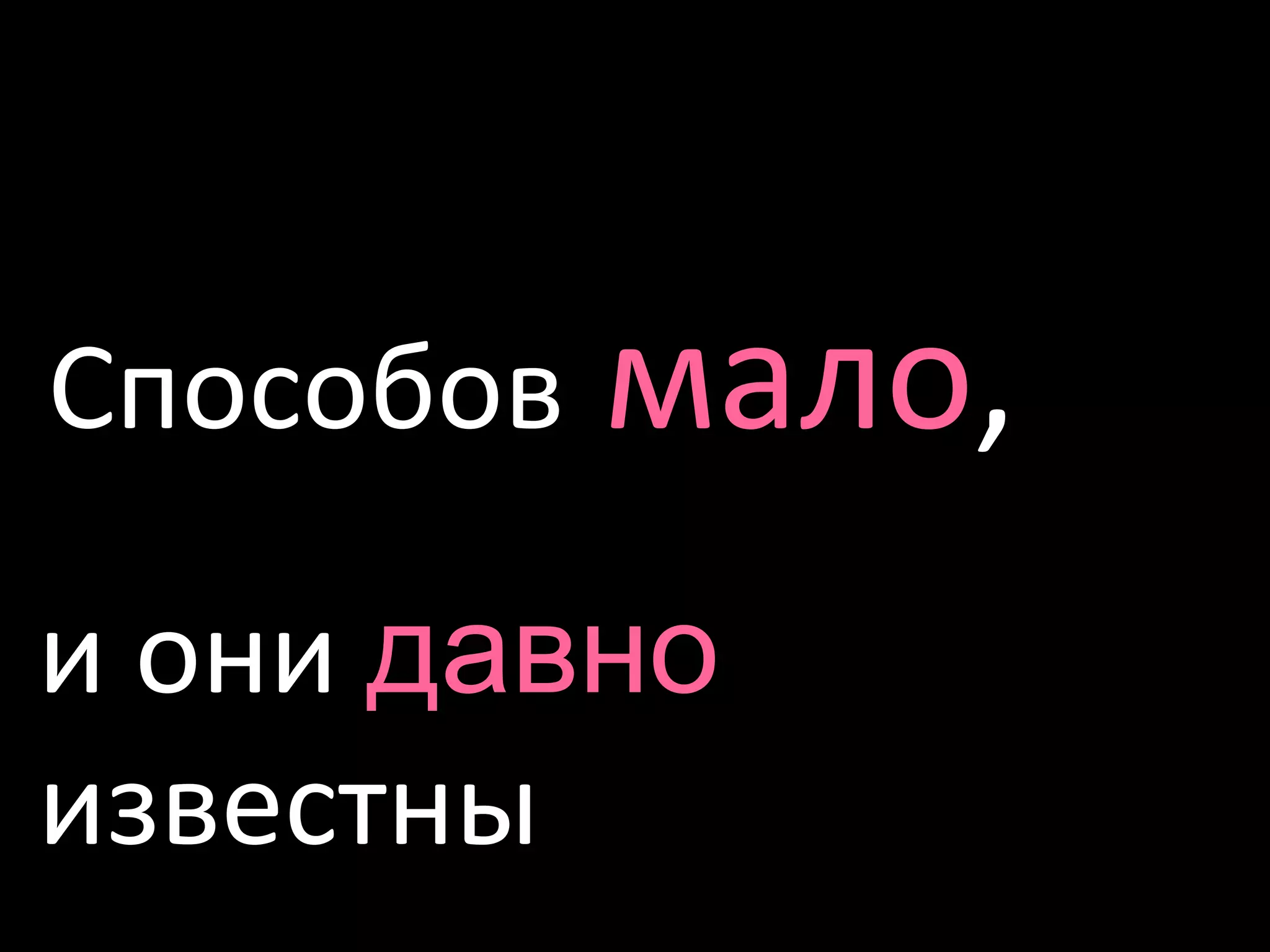 Способовмало, 	и они давно известны