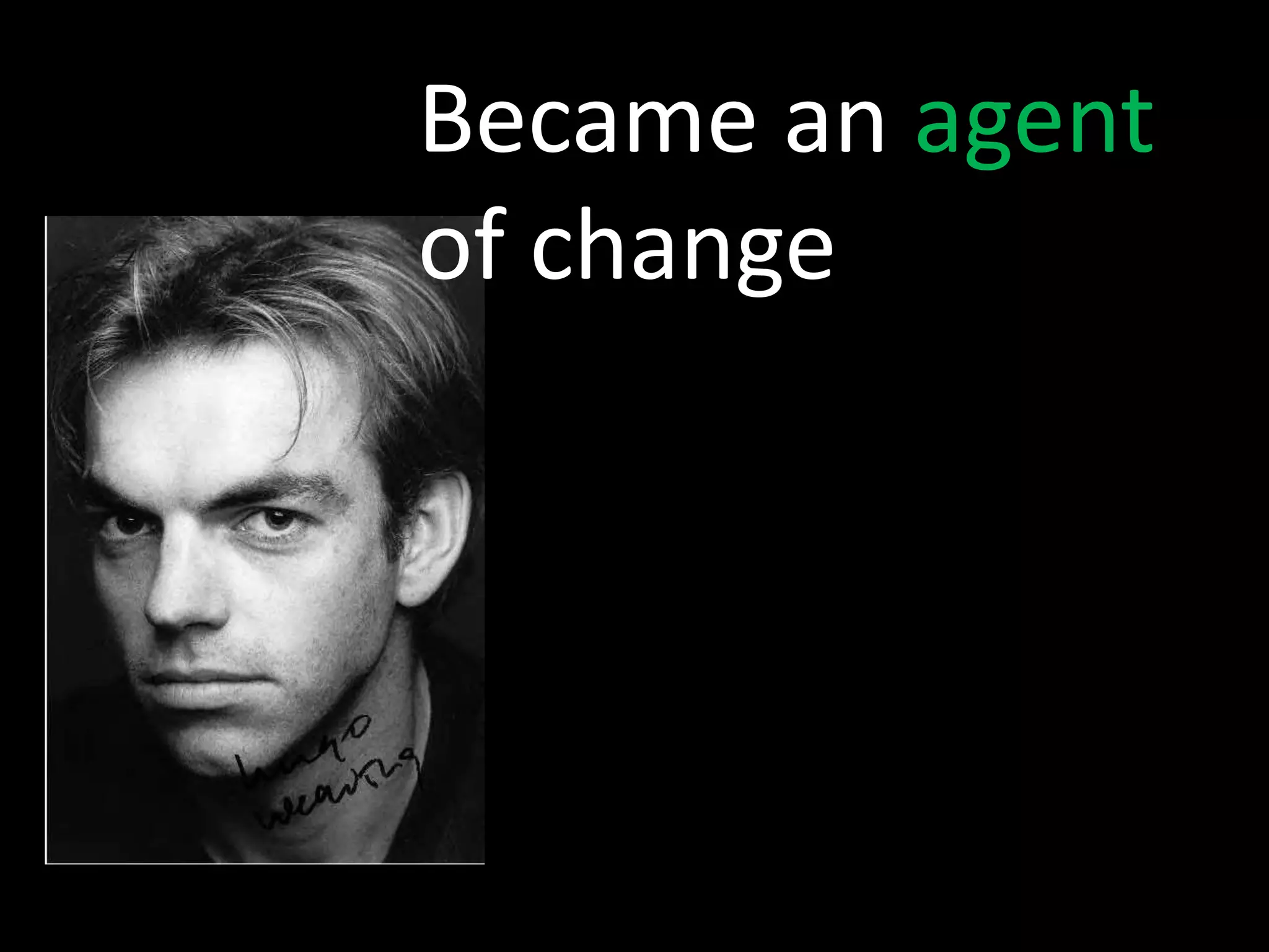 Became anagent of change
