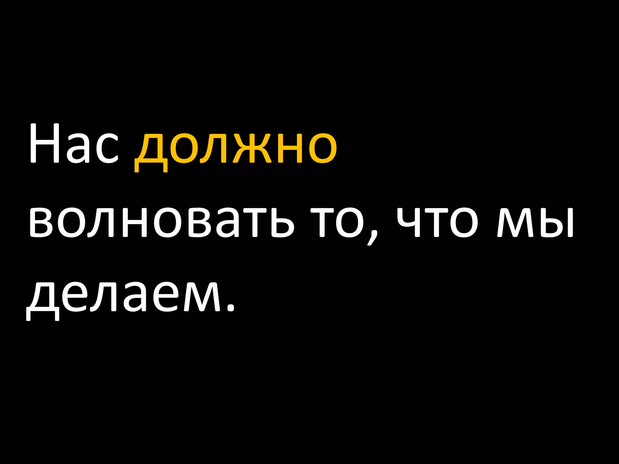 Нас должно волновать то, что мы делаем.