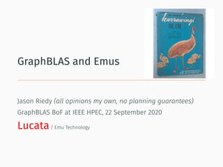 GraphBLAS and Emus
Jason Riedy (all opinions my own, no planning guarantees)
GraphBLAS BoF at IEEE HPEC, 22 September 2020
Lucata/ Emu Technology
 