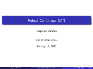Robust Conditional GAN
Grigorios Chrysos
Imperial College London
January 12, 2021
Grigorios Chrysos Robust Conditional GAN January 12, 2021 1 / 11
 