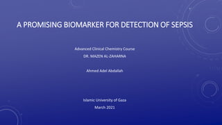 A PROMISING BIOMARKER FOR DETECTION OF SEPSIS
Advanced Clinical Chemistry Course
DR. MAZEN AL-ZAHARNA
Ahmed Adel Abdallah
Islamic University of Gaza
March 2021
 