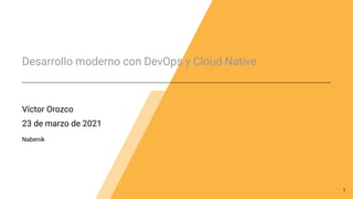 Desarrollo moderno con DevOps y Cloud Native
Víctor Orozco
23 de marzo de 2021
Nabenik
1
 