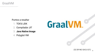 GraalVM
Puntos a resaltar
1. TCK’d JDK
2. Compilador JIT
3. Java Native Image
4. Polyglot VM
4
 