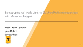 Bootstraping real world Jakarta EE/MicroProfile microservices
with Maven Archetypes
Víctor Orozco - @tuxtor
June 25, 2021
Software architect
1
 