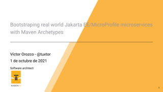 Bootstraping real world Jakarta EE/MicroProfile microservices
with Maven Archetypes
Víctor Orozco - @tuxtor
1 de octubre de 2021
Software architect
1
 