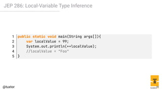 JEP 286: Local-Variable Type Inference
1 public static void main(String args[]){
2 var localValue = 99;
3 System.out.println(++localValue);
4 //localValue = "Foo"
5 }
18
 