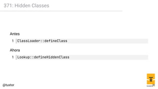 371: Hidden Classes
Antes
1 ClassLoader::defineClass
Ahora
1 Lookup::defineHiddenClass
38
 