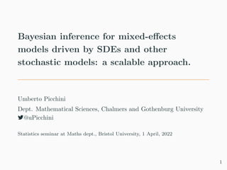 Bayesian inference for mixed-effects
models driven by SDEs and other
stochastic models: a scalable approach.
Umberto Picchini
Dept. Mathematical Sciences, Chalmers and Gothenburg University
7@uPicchini
Statistics seminar at Maths dept., Bristol University, 1 April, 2022
1
 