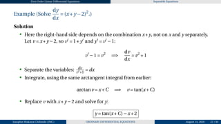 First Order Linear Differential Equations Separable Equations
Example (Solve
dy
dx
= (x+y −2)2
.)
Solution
• Here the right-hand side depends on the combination x+y, not on x and y separately.
Let v = x+y −2, so v′
= 1+y′
and y′
= v′
−1:
v′
−1 = v2
=⇒
dv
dx
= v2
+1
• Separate the variables: dv
v2+1
= dx
• Integrate, using the same arctangent integral from earlier:
arctanv = x+C =⇒ v = tan(x+C)
• Replace v with x+y −2 and solve for y:
y = tan(x+C)−x+2
Josophat Makawa Chifundo (JMC) ORDINARY DIFFERENTIAL EQUATIONS August 14, 2026 22 / 84
 