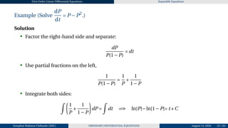 First Order Linear Differential Equations Separable Equations
Example (Solve
dP
dt
= P −P2
.)
Solution
• Factor the right-hand side and separate:
dP
P(1−P)
= dt
• Use partial fractions on the left,
1
P(1−P)
=
1
P
+
1
1−P
• Integrate both sides:
Z µ
1
P
+
1
1−P
¶
dP =
Z
dt =⇒ ln|P|−ln|1−P|= t +C
Josophat Makawa Chifundo (JMC) ORDINARY DIFFERENTIAL EQUATIONS August 14, 2026 23 / 84
 