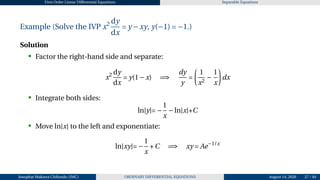 First Order Linear Differential Equations Separable Equations
Example (Solve the IVP x2 dy
dx
= y −xy, y(−1) = −1.)
Solution
• Factor the right-hand side and separate:
x2 dy
dx
= y(1−x) =⇒
dy
y
=
µ
1
x2
−
1
x
¶
dx
• Integrate both sides:
ln|y|= −
1
x
−ln|x|+C
• Move ln|x| to the left and exponentiate:
ln|xy|= −
1
x
+C =⇒ xy = Ae−1/x
Josophat Makawa Chifundo (JMC) ORDINARY DIFFERENTIAL EQUATIONS August 14, 2026 27 / 84
 