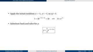 First Order Linear Differential Equations Separable Equations
• Apply the initial condition x = −1, y = −1, so xy = 1:
1 = Ae−1/(−1)
= Ae =⇒ A = e−1
• Substitute back and solve for y:
y =
1
x
e−1−1/x
Josophat Makawa Chifundo (JMC) ORDINARY DIFFERENTIAL EQUATIONS August 14, 2026 28 / 84
 