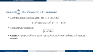 First Order Linear Differential Equations Cauchy–Euler Equations
Example (x
dy
dx
−2y = x3
cosx, y(π) = 0 — continued)
• Apply the initial condition y(π) = 0 to y = x2
(sinx+C):
0 = π2
(sinπ+C) = π2
·C =⇒ C = 0
• The particular solution is
y = x2
sinx
• Check: y′
= 2xsinx+x2
cosx, so xy′
−2y = 2x2
sinx+x3
cosx−2x2
sinx = x3
cosx, as
required.
Josophat Makawa Chifundo (JMC) ORDINARY DIFFERENTIAL EQUATIONS August 14, 2026 65 / 84
 