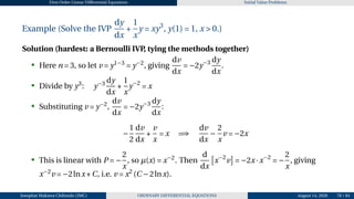 First Order Linear Differential Equations Initial Value Problems
Example (Solve the IVP
dy
dx
+
1
x
y = xy3
, y(1) = 1, x > 0.)
Solution (hardest: a Bernoulli IVP
, tying the methods together)
• Here n = 3, so let v = y1−3
= y−2
, giving
dv
dx
= −2y−3 dy
dx
.
• Divide by y3
: y−3 dy
dx
+
1
x
y−2
= x
• Substituting v = y−2
,
dv
dx
= −2y−3 dy
dx
:
−
1
2
dv
dx
+
v
x
= x =⇒
dv
dx
−
2
x
v = −2x
• This is linear with P = −
2
x
, so µ(x) = x−2
. Then
d
dx
£
x−2
v
¤
= −2x·x−2
= −
2
x
, giving
x−2
v = −2lnx+C, i.e. v = x2
(C −2lnx).
Josophat Makawa Chifundo (JMC) ORDINARY DIFFERENTIAL EQUATIONS August 14, 2026 78 / 84
 