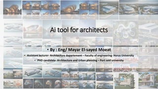 Ai tool for architects
• By : Eng/ Mayar El-sayed Moeat
• Assistant lecturer- Architecture departement – Faculty of engineering- Horus University
• PHD candidate- Architecture and Urban planning – Port said university
 