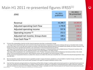 Main H1 2011 re‐presented figures IFRS5(1)
                                                                                                                                                    H1 2011
                                                                                                                  H1 2011                         Re‐presented     
                      (€M)                                                                                       published                                   (1)



                      Revenue                                                                                           16,286.7                            14,303.9
                      Adjusted operating Cash Flow                                                                        1,740.8                             1,532.4
                      Adjusted operating income                                                                               937.8                                855.6
                      Operating income (2)                                                                                    252.2                                179.9
                      Adjusted net income, Group share                                                                        188.1                                149.5
                      Free Cash Flow (3)                                                                                      155.0                                155.0
(1)    To ensure the comparability of period, the 2011 financial statements have been re‐presented to include:
       ‐ the impact of the reclassification into “net income from discontinued operations” of operations in the process of being sold such as  the whole Veolia Transdev
       income (from March 3rd to June 30th 2011) except the activities of the group Société Nationale Maritime Corse Méditerranée (SNCM), the Citelum activities in the 
       Energy Services division and Solid waste activities in the United States in the Environmental Services division;
       ‐ the impact of the reclassification into “net income from discontinued operations” of divested activities such as Habitat Services (“Proxiserve”) activities in the 
       Water and Energy Services division and the regulated activities in the United Kingdom in the Water division;
       ‐ the impact of the reclassification into ‘continuing operations’ of the “Pinellas” incineration activities within the Montenay International entities in the United 
       States in the Environmental Services division, whose divesture process was interrupted in the second semester of 2011.
       For the record, the Transportation Division as a whole (from January 1st to March 3rd, 2011) was reclassified into “net income from discontinued operations” since 
       June 30th 2011.

 (2)   Non recurring items include impairment losses on goodwill recorded in respect of Company subsidiaries as of June 30,2011 in Southern Europe  and the United 
       States and Impairment losses on non‐current assets recorded in the respect of Company subsidiaries mainly in Italy.

 (3)   Free Cash Flow represents cash generated (sum of operating cash flow before changes in working capital and principal payments on operating financial assets) net 
       of the cash component of the following items: (i) changes in working capital for operations, (ii) operations involving equity (share capital movements, dividends 
       paid and received), (iii) investments net of disposals (including the change in receivables and other financial assets), (iv) net financial interest paid and (v) tax paid .
 03/07/2012             Direction des Relations Investisseurs et Actionnaires                                                                                                         1
 