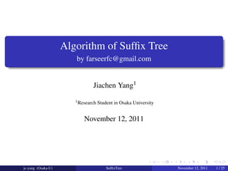 .
                        Algorithm of Sufﬁx Tree
                           by farseerfc@gmail.com
.

                                   Jiachen Yang1
                           1 Research   Student in Osaka University


                               November 12, 2011




                                                                .     .   .        .      .       .

    jc-yang (Osaka-U)                       SufﬁxTree                         November 12, 2011       1 / 25
 