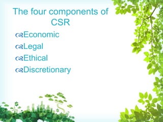 The four components of
CSR
Economic
Legal
Ethical
Discretionary
 