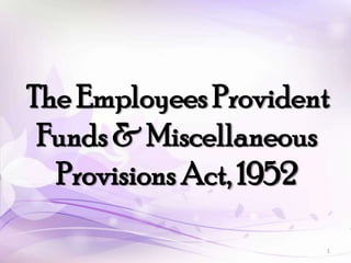 The Employees Provident
Funds & Miscellaneous
Provisions Act, 1952
1
 
