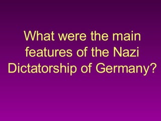 What were the main features of the Nazi Dictatorship of Germany? 