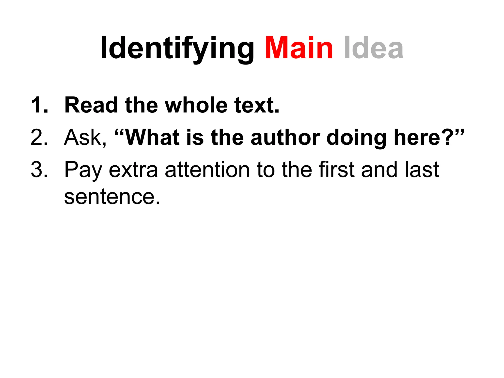 Identifying Main Idea
1. Read the whole text.
2. Ask, “What is the author doing here?”
3. Pay extra attention to the first and last
sentence.
 