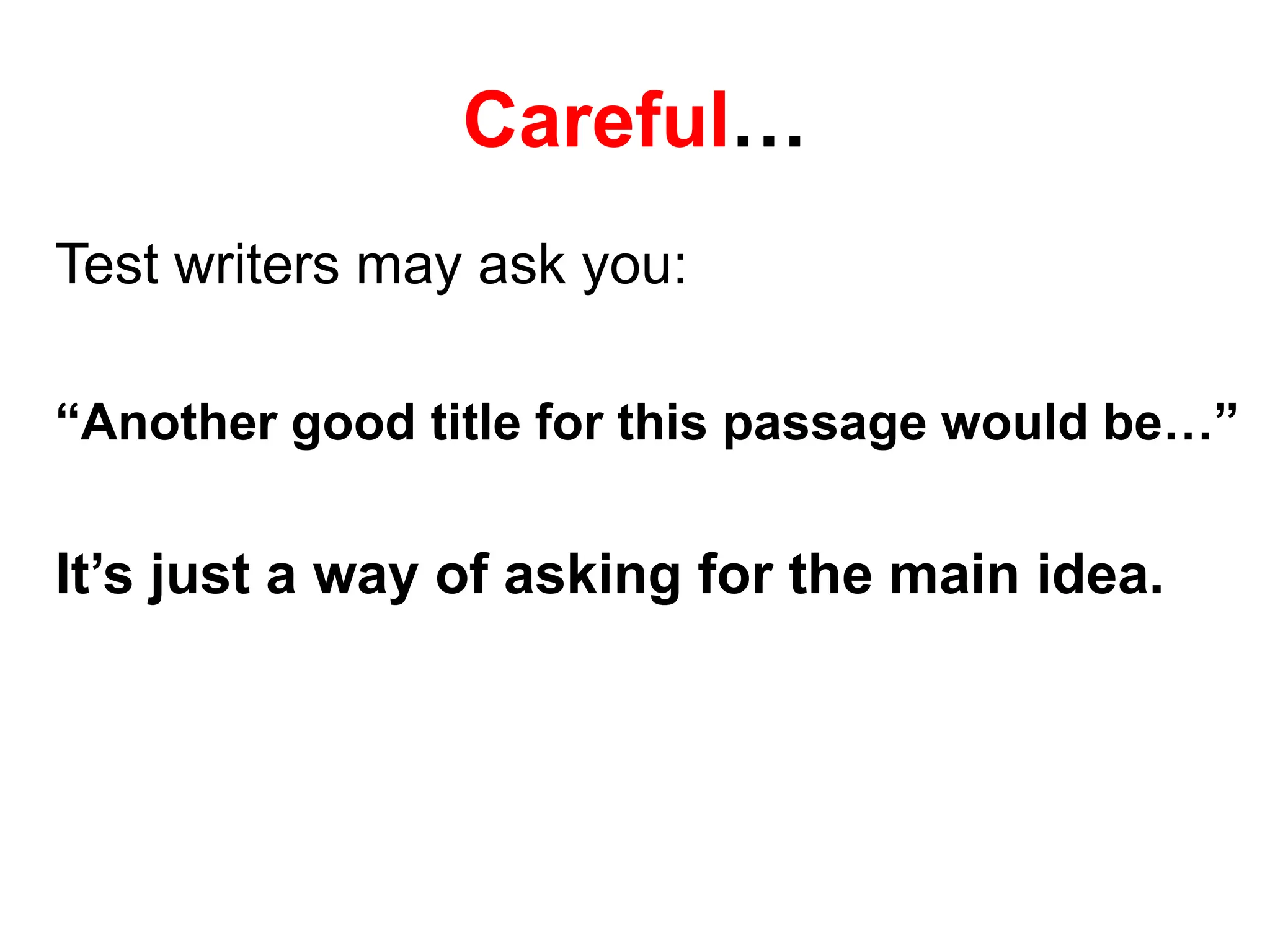 Careful…
Test writers may ask you:
“Another good title for this passage would be…”
It’s just a way of asking for the main idea.
 