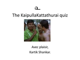 The KaipullaKattathurai quiz




         Avec plaisir,
        Kartik Shankar.
 