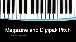 Magazine and Digipak Pitch
A2 Media – Jack Fowler
 