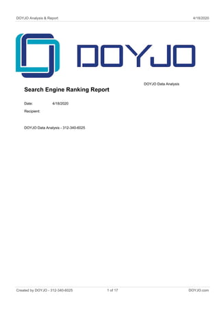 DOYJO Analysis & Report 4/18/2020
Search Engine Ranking Report
DOYJO Data Analysis
Date: 4/18/2020
Recipient:
DOYJO Data Analysis - 312-340-6025
Created by DOYJO - 312-340-6025 1 of 17 DOYJO.com
 