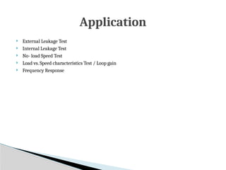  External Leakage Test
 Internal Leakage Test
 No- load Speed Test
 Load vs. Speed characteristics Test / Loop gain
 Frequency Response
Application
 