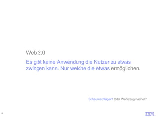 Web 2.0 Es gibt keine Anwendung die Nutzer zu etwas zwingen kann. Nur welche die etwas  ermöglichen. Schaumschläger?  Oder Werkzeugmacher? 