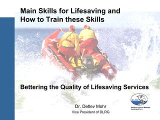 Dr. Detlev Mohr Vice President of DLRG Main Skills for Lifesaving and  How to Train these Skills Bettering the Quality of Lifesaving Services 
