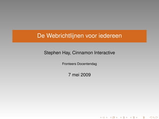 De Webrichtlijnen voor iedereen

  Stephen Hay, Cinnamon Interactive

          Fronteers Docentendag


             7 mei 2009
 
