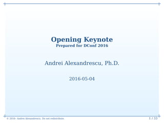 © 2016– Andrei Alexandrescu. Do not redistribute. 1 / 33
Opening Keynote
Prepared for DConf 2016
Andrei Alexandrescu, Ph.D.
2016-05-04
 