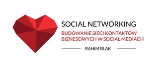SOCIAL NETWORKING
RAHIM BLAK
BUDOWANIE SIECI KONTAKTÓW
BIZNESOWYCH W SOCIAL MEDIACH
 
